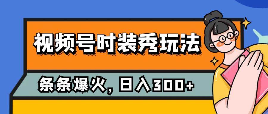 视频号时装秀玩法，条条流量2W+，保姆级教学，每天5分钟收入300+-