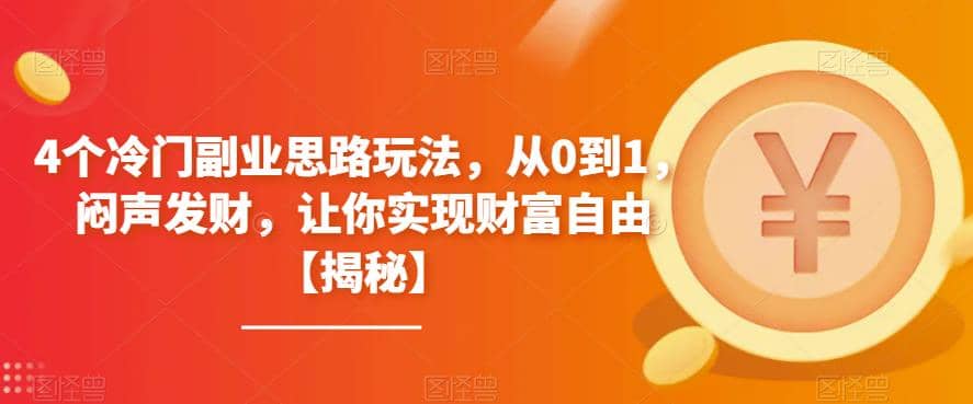 4个冷门副业思路玩法，从0到1，闷声发财，让你实现财富自由【揭秘】-