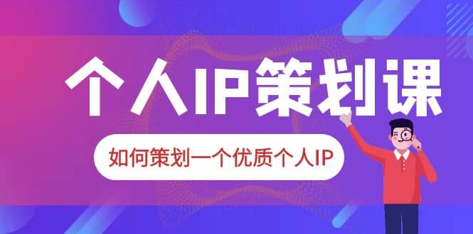 2023普通人都能起飞的个人IP策划课，如何策划一个优质个人IP-