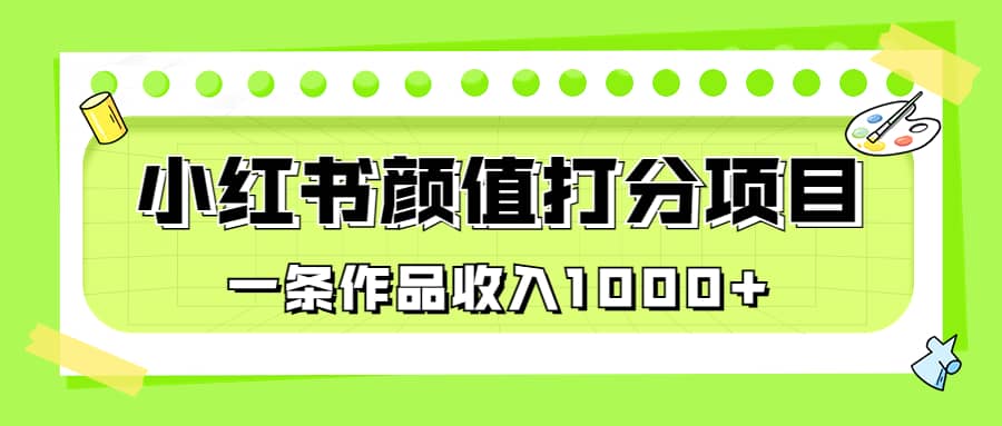 适合0基础小白的小红书颜值打分项目，一条作品收入1000+-