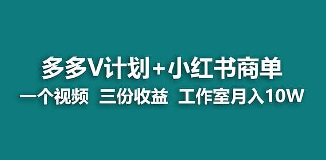 【蓝海项目】多多v计划+小红书商单 一个视频三份收益 工作室月入10w-