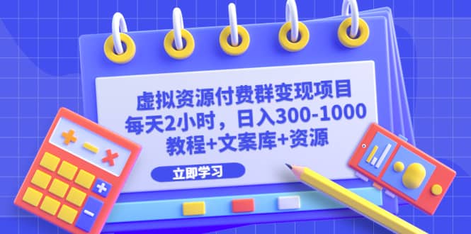 虚拟资源付费群变现项目：每天2小时，日入300-1000+（教程+文案库+资源）-