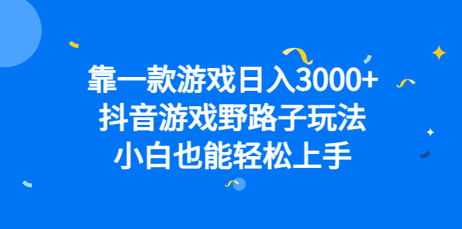 靠一款游戏日入3000+，抖音游戏野路子玩法，小白也能轻松上手-