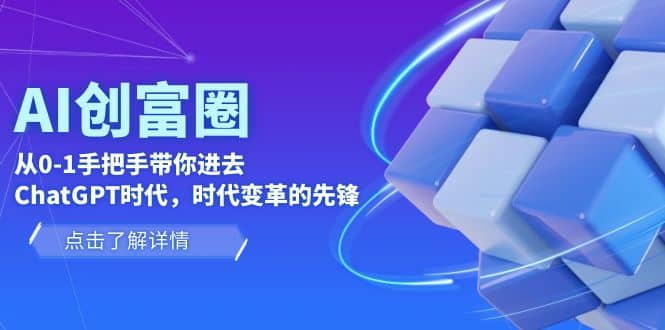 AI·创富圈，从0-1手把手带你进去ChatGPT时代，时代变革的先锋-