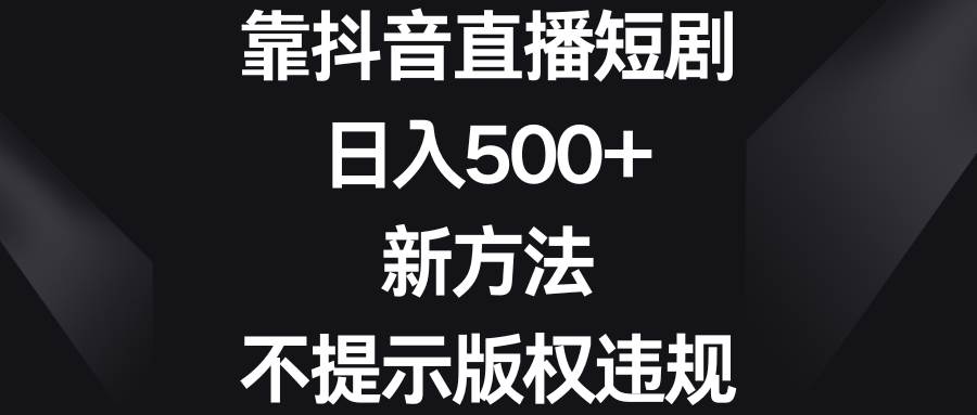 靠抖音直播短剧，日入500+，新方法、不提示版权违规-