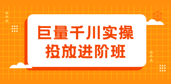 巨量千川实操投放进阶班，投放策略、方案，复盘模型和数据异常全套解决方法-