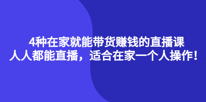 4种在家就能带货赚钱的直播课，人人都能直播，适合在家一个人操作！-