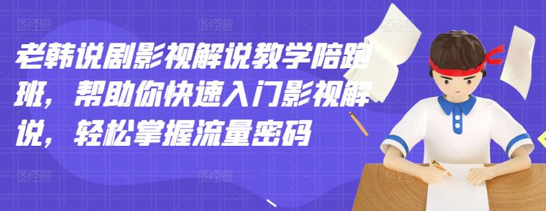 老韩说剧影视解说教学陪跑班，帮助你快速入门影视解说，轻松掌握流量密码-