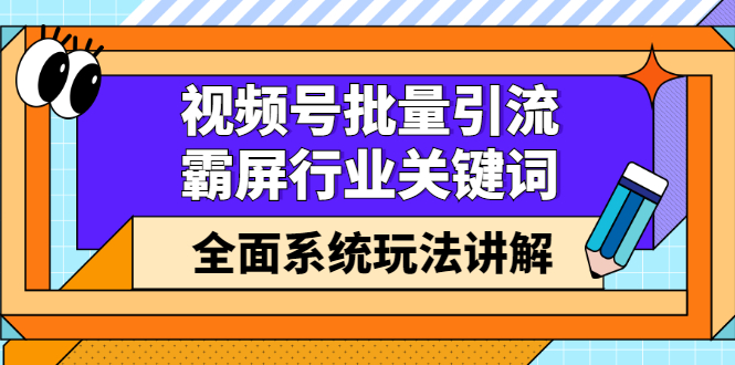 视频号批量引流，霸屏行业关键词（基础班）全面系统讲解视频号玩法【无水印】-