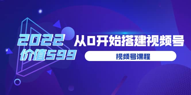 遇见喻导：九亩地视频号课程：2022从0开始搭建视频号（价值599元）-