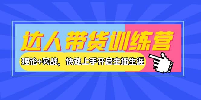 达人带货训练营，理论+实战，快速上手开启主播生涯！-