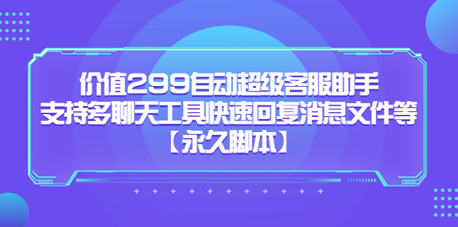 价值299自动超级客服助手，支持多聊天工具快速回复消息文件等-