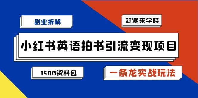 副业拆解：小红书英语拍书引流变现项目【一条龙实战玩法+150G资料包】-