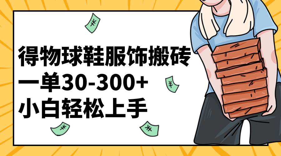 得物球鞋服饰搬砖一单30-300+ 小白轻松上手-