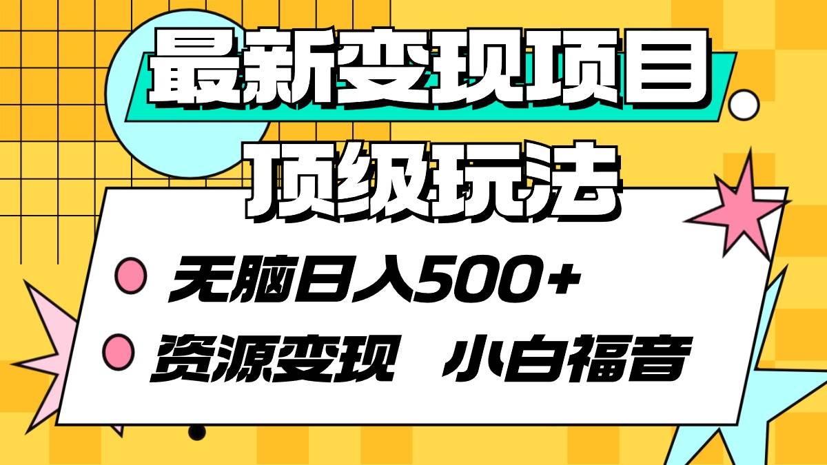 最新变现项目顶级玩法 无脑日入500+ 资源变现 小白福音-