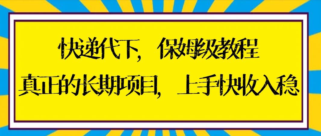 快递代下保姆级教程，真正的长期项目，上手快收入稳【实操+渠道】-