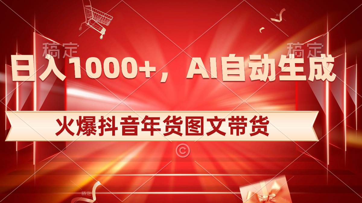 日入1000+火爆抖音年货图文带货，AI自动生成自己的年货原创图文-