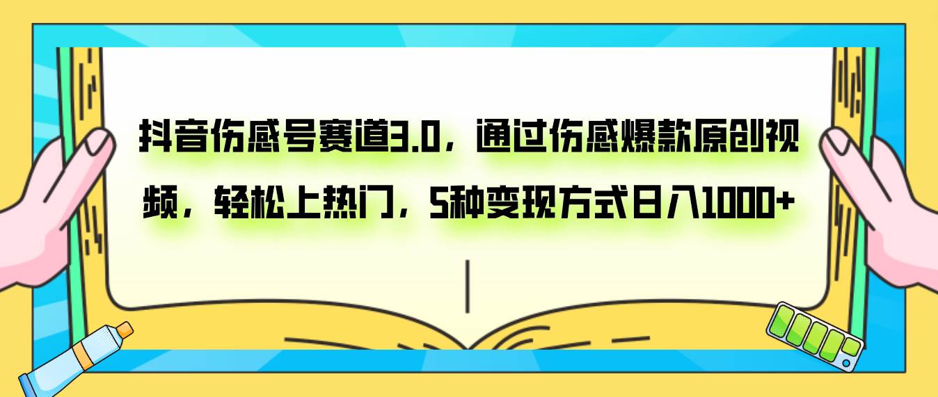 抖音伤感号赛道3.0，通过伤感爆款原创视频，轻松上热门，5种变现日入1000+-