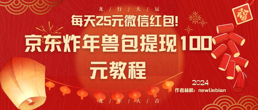 每天25元微信红包！京东炸年兽包提现100元教程-