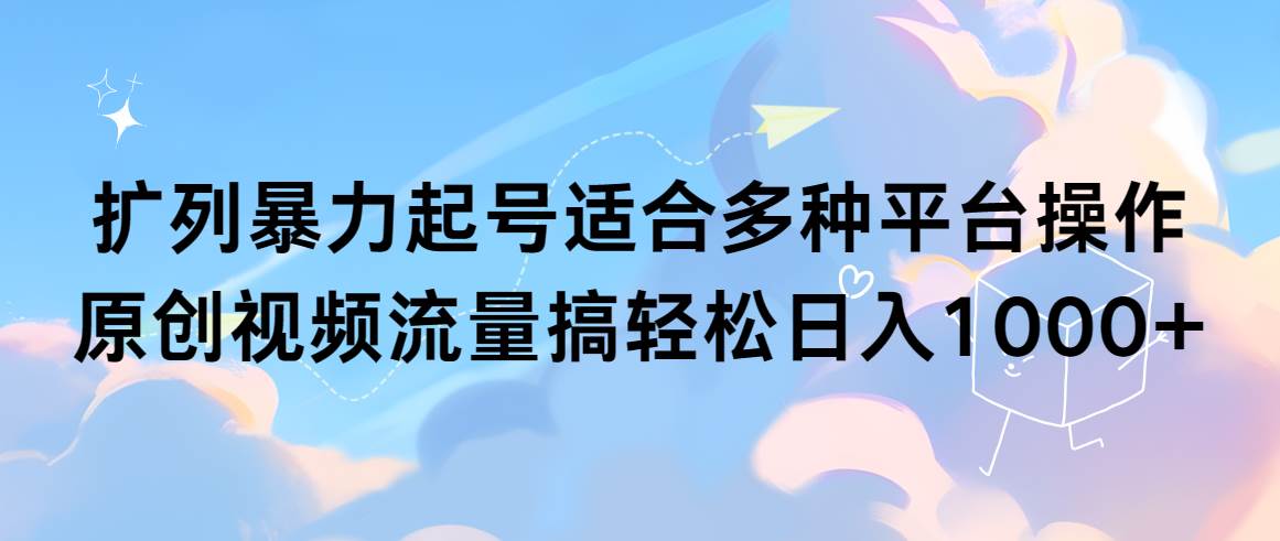 扩列暴力起号适合多种平台操作原创视频流量搞轻松日入1000+-