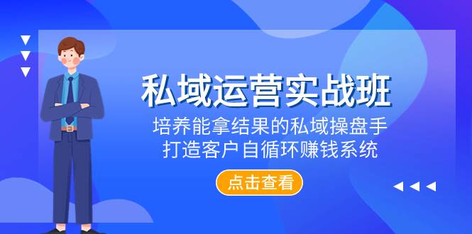 私域运营实战班，培养能拿结果的私域操盘手，打造客户自循环赚钱系统-