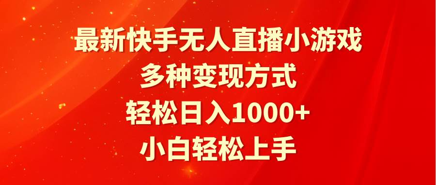 最新快手无人直播小游戏，多种变现方式，轻松日入1000+小白轻松上手-