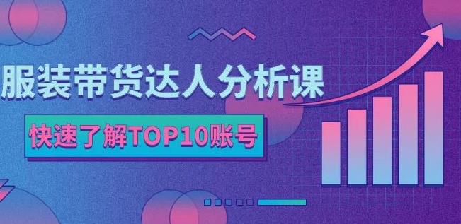 服装带货达人分析课：带你快速了解TOP10账号，玩转服装行业-