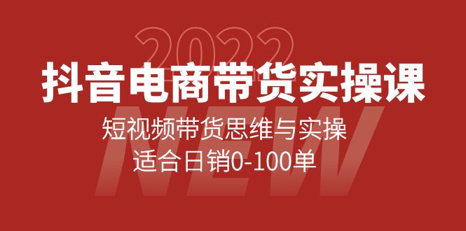 抖音电商带货实操课：短视频带货思维与实操，适合日销0-100单-