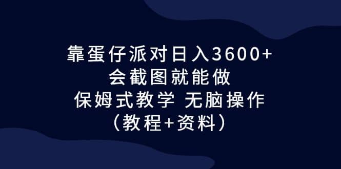 靠蛋仔派对日入3600+，会截图就能做，保姆式教学 无脑操作（教程+资料）-