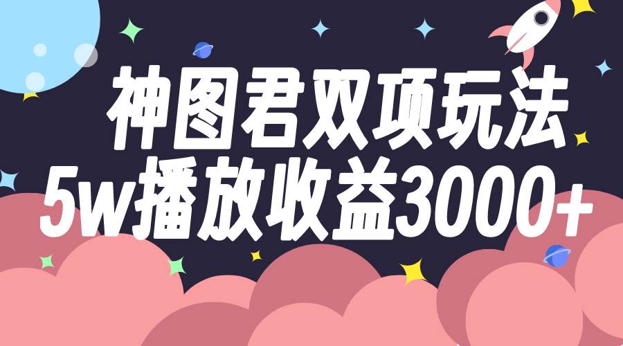 神图君双项玩法5w播放收益3000+-