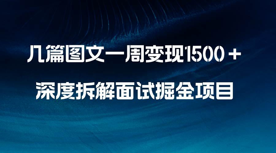 几篇图文一周变现1500＋，深度拆解面试掘金项目，小白轻松上手-