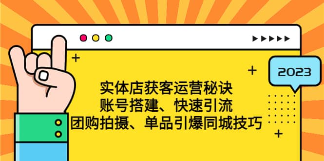 实体店获客运营秘诀：账号搭建-快速引流-团购拍摄-单品引爆同城技巧 等等-