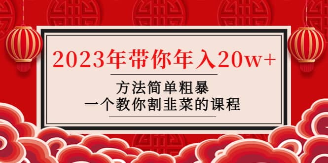 韭菜-联盟· 2023年带你年入20w+方法简单粗暴，一个教你割韭菜的课程-