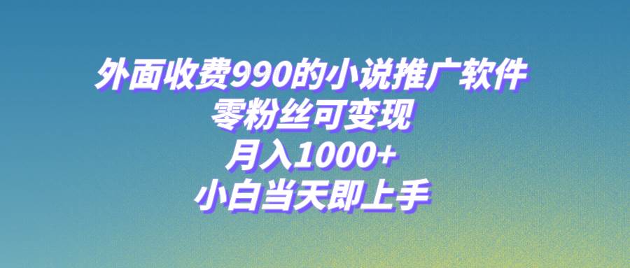 小说推广软件，零粉丝可变现，月入1000+，小白当天即上手【附189G素材】-