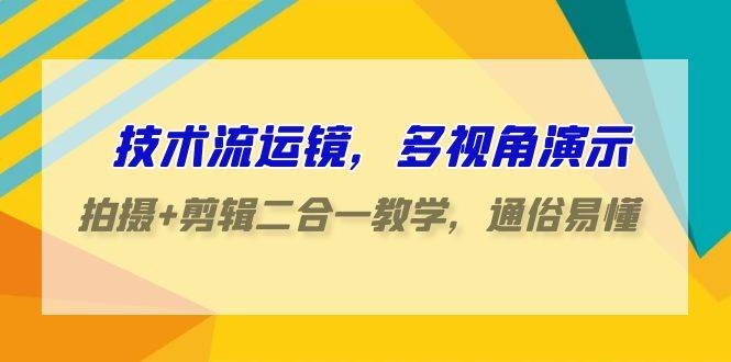 技术流-运镜，多视角演示，拍摄+剪辑二合一教学，通俗易懂（70节课）-