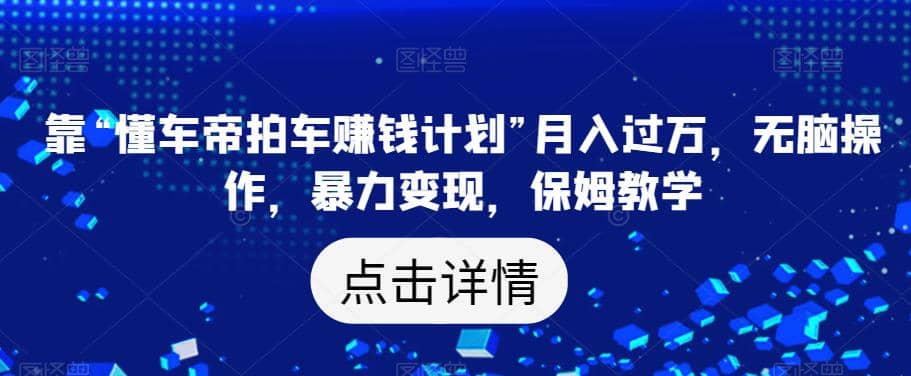 靠“懂车帝拍车赚钱计划”月入过万，无脑操作，暴力变现，保姆教学【揭秘】-