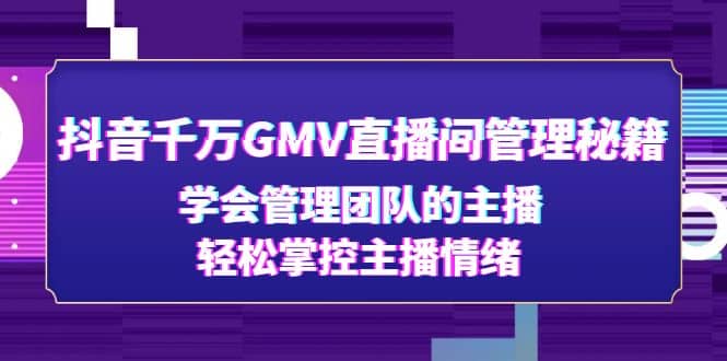 抖音千万GMV直播间管理秘籍：学会管理团队的主播，轻松掌控主播情绪-