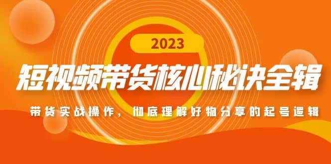 短视频带货核心秘诀全辑：带货实战操作，彻底理解好物分享的起号逻辑-