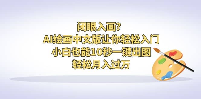 闭眼入画？AI绘画中文版让你轻松入门！小白也能10秒一键出图，轻松月入过万-