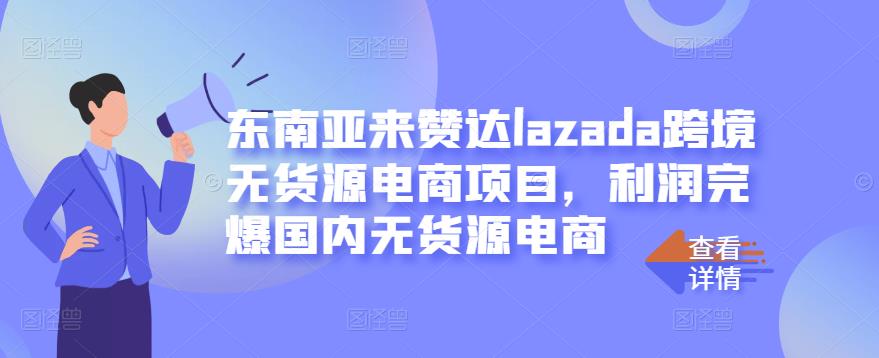 东南亚来赞达lazada跨境无货源电商项目，利润完爆国内无货源电商-