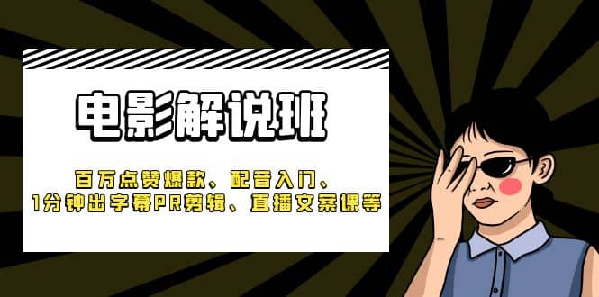 《电影解说班》百万点赞爆款、配音入门、1分钟出字幕PR剪辑、直播文案课等-