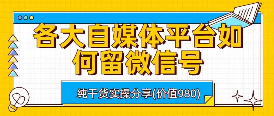 各大自媒体平台如何留微信号，详细实操教学-