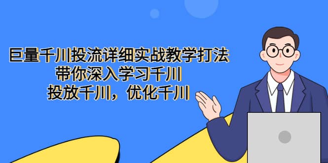 巨量千川投流详细实战教学打法：带你深入学习千川，投放千川，优化千川-