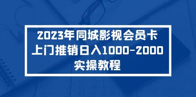 2023年同城影视会员卡上门推销实操教程-