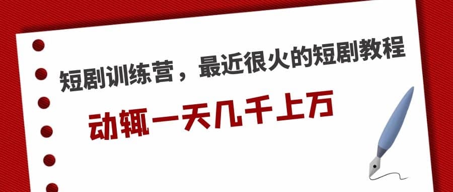 短剧训练营，最近很火的短剧教程-