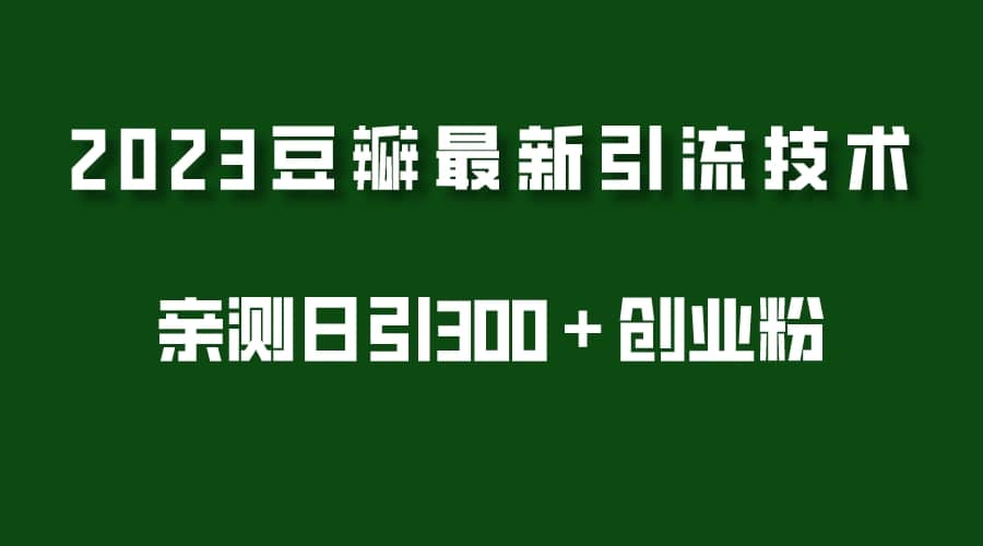 2023豆瓣引流最新玩法，实测日引流创业粉300＋（7节视频课）-