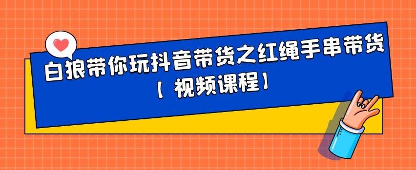 白狼带你玩抖音带货之红绳手串带货【视频课程】-