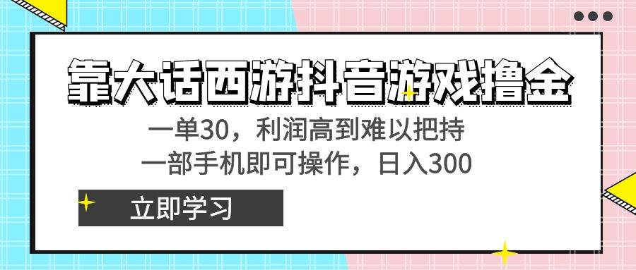 靠大话西游抖音游戏撸金，一单30，利润高到难以把持，一部手机即可操作-