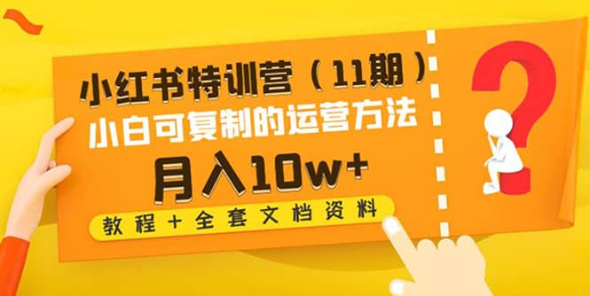 小红书特训营（11期）小白可复制的运营方法（教程+全套文档资料)-