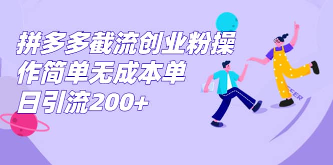 拼多多截流创业粉操作简单无成本单日引流200+-